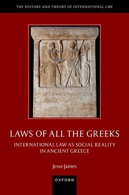 Laws of All the Greeks: International Law as Social Reality in Ancient Greece by James, Jesse