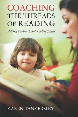 Coaching the Threads of Reading: Helping Teachers Build Reading Success by Tankersley, Karen