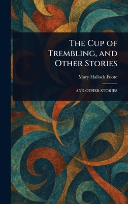 The Cup of Trembling, and Other Stories by Foote, Mary Hallock