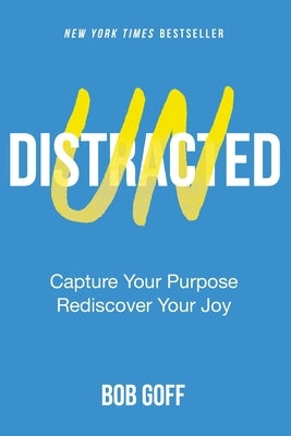 Undistracted: Capture Your Purpose. Rediscover Your Joy. by Goff, Bob