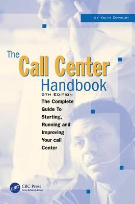 The Call Center Handbook: The Complete Guide to Starting, Running, and Improving Your Call Center by Dawson, Keith