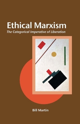 Ethical Marxism: The Categorical Imperative of Liberation by Martin, Bill