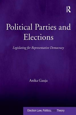 Political Parties and Elections: Legislating for Representative Democracy by Gauja, Anika