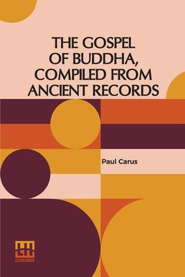 The Gospel Of Buddha, Compiled From Ancient Records by Carus, Paul