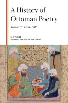 A History of Ottoman Poetry, Volume III: 1520-1700 by Gibb, E. J. W.