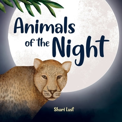 Animals of the Night: Meet some of the nocturnal creatures that come out at night by Last, Shari