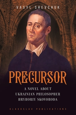 Precursor: A Novel about Ukrainian Philosopher Hryhoriy Skovoroda by Shevchuk, Vasyl