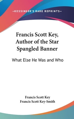 Francis Scott Key, Author of the Star Spangled Banner: What Else He Was and Who by Key, Francis Scott