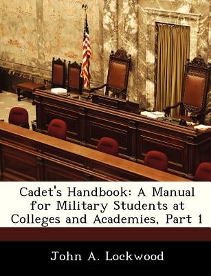 Cadet's Handbook: A Manual for Military Students at Colleges and Academies, Part 1 by Lockwood, John A.