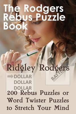 The Rodgers Rebus Puzzle Book: 200 Rebus Puzzles or Word Twister Puzzles to Stretch Your Mind by Rodgers, Ridgley