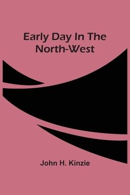 Early Day In The North-West by H. Kinzie, John