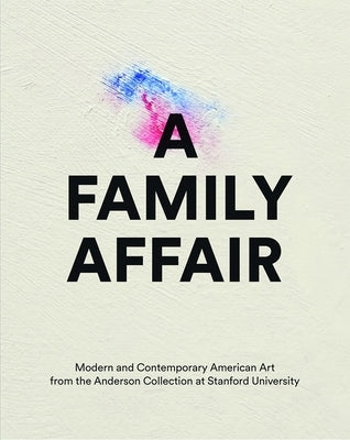 A Family Affair: Modern and Contemporary American Art from the Anderson Collection at Stanford University by Cateforis, David
