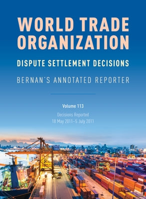 WTO Dispute Settlement Decisions: Bernan's Annotated Reporter: Decisions Reported: 18 May 2011-5 July 2011 by Nguyen, Mark