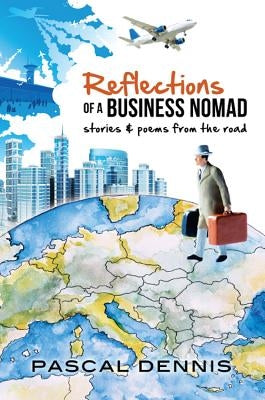 Reflections of a Business Nomad: Stories & Poems from the Road by Dennis, Pascal