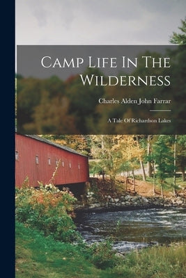 Camp Life In The Wilderness: A Tale Of Richardson Lakes by Charles Alden John Farrar
