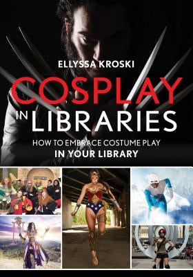 Cosplay in Libraries: How to Embrace Costume Play in Your Library by Kroski, Ellyssa