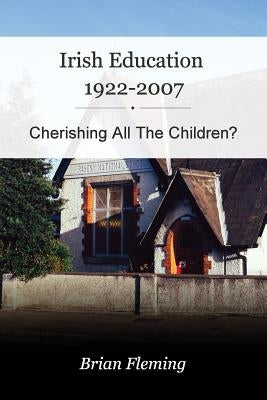 Irish Education, 1922-2007: Cherishing all the Children? by Fleming, Brian