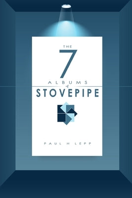 The 7 Albums of Stovepipe by Lepp, Paul H.