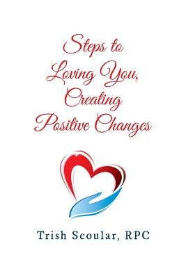 Steps to Loving You, Creating Positive Changes by Scoular Rpc, Trish