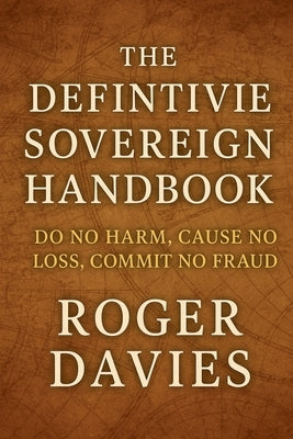 The Definitive Sovereign Handbook: Do No Harm, Cause No Loss, Commit No Fraud by Davies, Roger