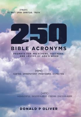 250 Bible Acronyms: Prompts for Preachers, Teachers and Lovers of God's Word by Oliver, Donald P.