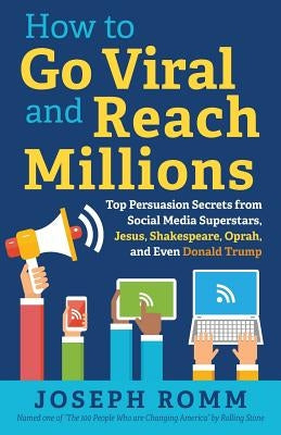 How To Go Viral and Reach Millions: Top Persuasion Secrets from Social Media Superstars, Jesus, Shakespeare, Oprah, and Even Donald Trump by Romm, Joseph