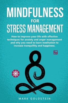 Mindfulness for Stress Management: How to improve Your Life with Effective Techniques for Anxiety and Anger Management and Why You Need to Learn Medit by Goldstein, Mark