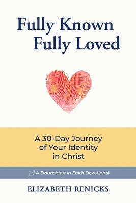 Fully Known, Fully Loved: A 30-Day Journey of Your Identity in Christ by Renicks, Elizabeth