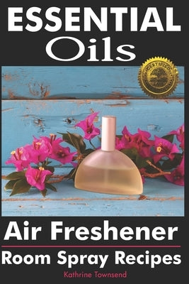 Essential Oils Air Freshener: Room Spray Recipes by Townsend, Kathrine