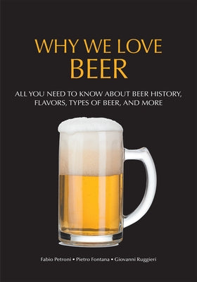 Why We Love Beer: All You Need to Know about Beer History, Flavors, Types of Beer, and More (Brewing Culture Explained) by Fontana, Pietro