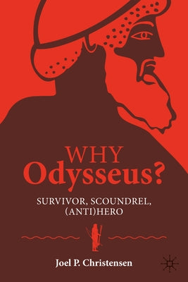 Why Odysseus?: Survivor, Scoundrel, (Anti)Hero by Christensen, Joel P.