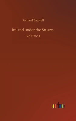 Ireland under the Stuarts: Volume 1 by Bagwell, Richard
