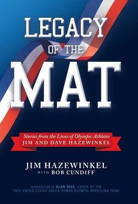 Legacy of the Mat: Stories from the Lives of Olympic Athletes Jim and Dave Hazewinkel by Hazewinkel, Jim