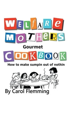 Welfare Mothers Gourmet Cookbook: How to Make Sumpin out of Nothin by Flemming, Carol