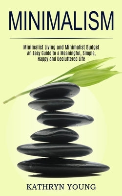 Minimalism: Minimalist Living and Minimalist Budget (An Easy Guide to a Meaningful, Simple, Happy and Decluttered Life) by Young, Kathryn