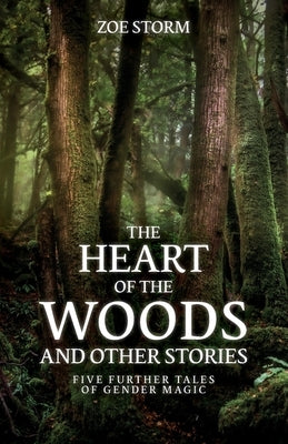 The Heart of the Woods and Other Stories: Five Further Tales of Gender Magic by Storm, Zoe