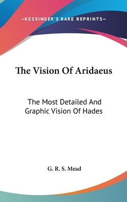 The Vision Of Aridaeus: The Most Detailed And Graphic Vision Of Hades by Mead, G. R. S.