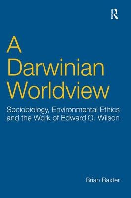 A Darwinian Worldview: Sociobiology, Environmental Ethics and the Work of Edward O. Wilson by Baxter, Brian
