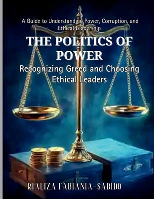 The Politics of Power: Recognizing Greed and Choosing Ethical Leaders by Sabido, Rializa Fabiania