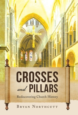 Crosses and Pillars: Rediscovering Church History by Northcutt, Bryan