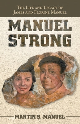 Manuel Strong: The Life and Legacy of James and Florine Manuel by Manuel, Martin S.