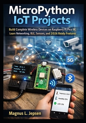 MicroPython IoT Projects: Build Complete Wireless Devices on Raspberry Pi Pico W, Learn Networking, BLE, Sensors, and 2026 Ready Features by L. Jepsen, Magnus