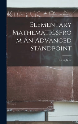 Elementary MathematicsFrom An Advanced Standpoint by Klein, Felix