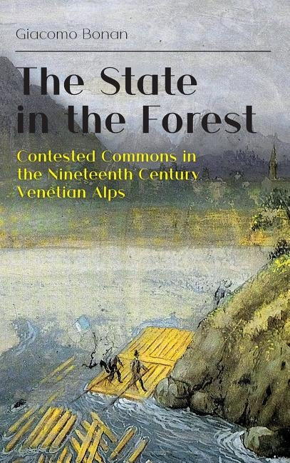The State in the Forest: Contested Commons in the Nineteenth Century Venetian Alps by Bonan, Giacomo