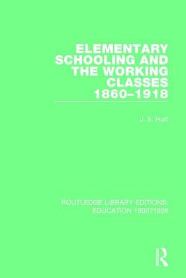 Elementary Schooling and the Working Classes, 1860-1918 by Hurt, J. S.