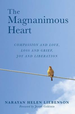 The Magnanimous Heart, 1: Compassion and Love, Loss and Grief, Joy and Liberation by Liebenson, Narayan Helen