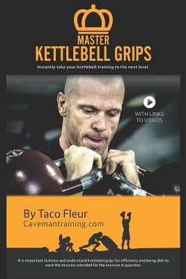 Master Kettlebell Grips: Instantly take your kettlebell training to the next level by Fleur, Taco