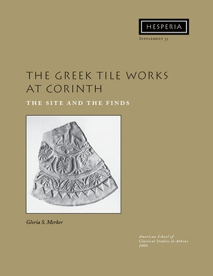The Greek Tile Works at Corinth: The Site and the Finds by Merker, Gloria S.