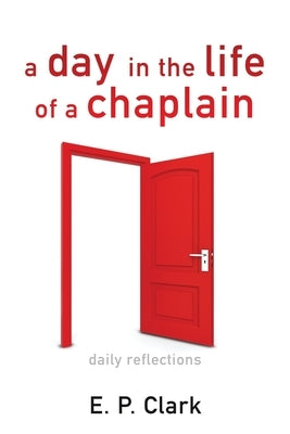 A Day in the Life of a Chaplain: Daily Reflections by Clark, E. P.