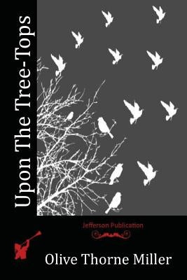 Upon The Tree-Tops by Miller, Olive Thorne